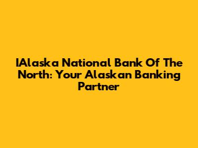 IAlaska National Bank Of The North: Your Alaskan Banking Partner