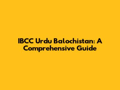 IBCC Urdu Balochistan: A Comprehensive Guide