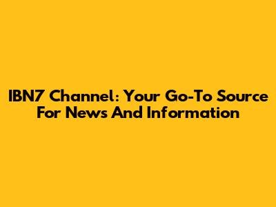 IBN7 Channel: Your Go-To Source For News And Information