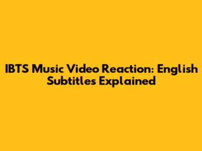 IBTS Music Video Reaction: English Subtitles Explained