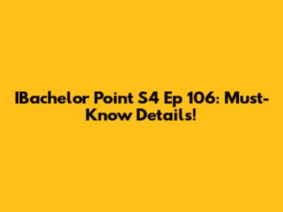 IBachelor Point S4 Ep 106: Must-Know Details!