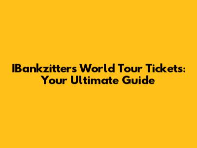 IBankzitters World Tour Tickets: Your Ultimate Guide