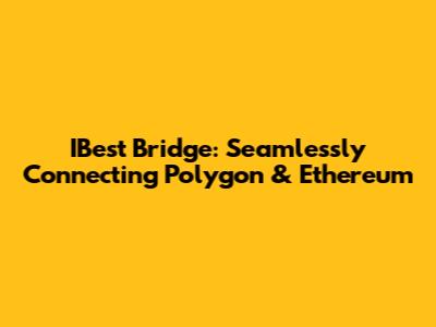 IBest Bridge: Seamlessly Connecting Polygon & Ethereum