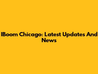 IBoom Chicago: Latest Updates And News