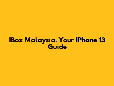 IBox Malaysia: Your IPhone 13 Guide