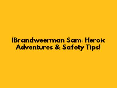 IBrandweerman Sam: Heroic Adventures & Safety Tips!