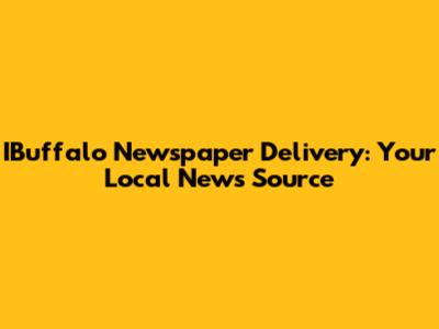 IBuffalo Newspaper Delivery: Your Local News Source