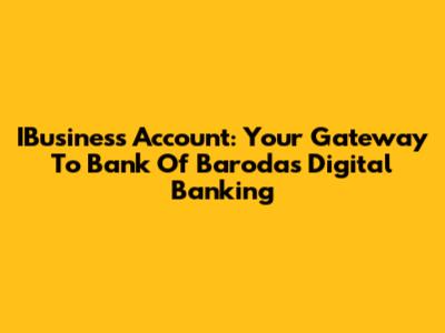 IBusiness Account: Your Gateway To Bank Of Baroda's Digital Banking
