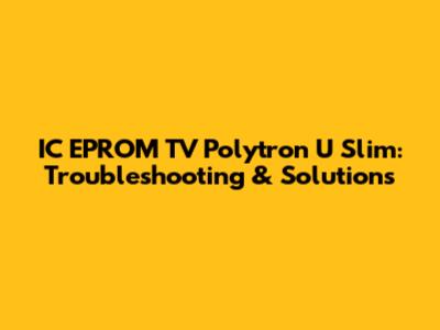 IC EPROM TV Polytron U Slim: Troubleshooting & Solutions