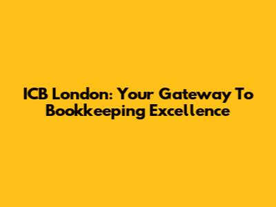 ICB London: Your Gateway To Bookkeeping Excellence