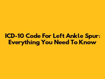 ICD-10 Code For Left Ankle Spur: Everything You Need To Know