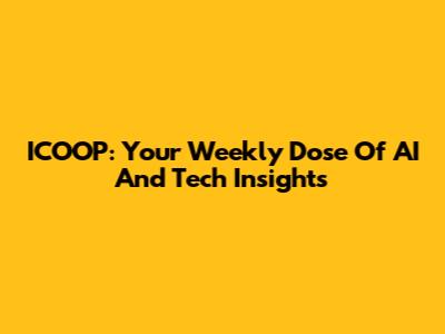 ICOOP: Your Weekly Dose Of AI And Tech Insights