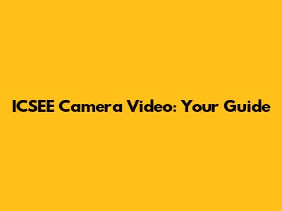 ICSEE Camera Video: Your Guide