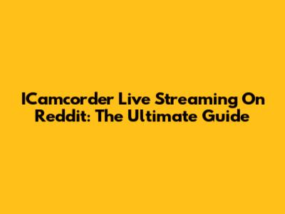 ICamcorder Live Streaming On Reddit: The Ultimate Guide
