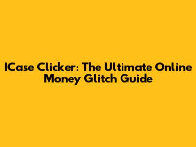 ICase Clicker: The Ultimate Online Money Glitch Guide