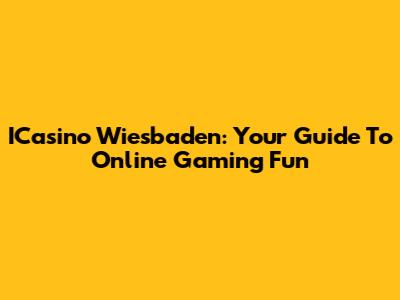 ICasino Wiesbaden: Your Guide To Online Gaming Fun
