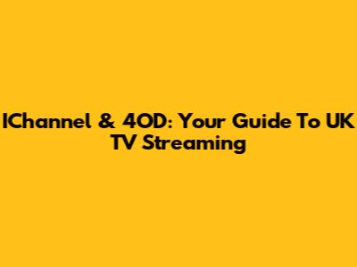 IChannel & 4OD: Your Guide To UK TV Streaming