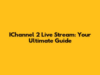 IChannel 2 Live Stream: Your Ultimate Guide