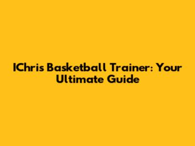 IChris Basketball Trainer: Your Ultimate Guide