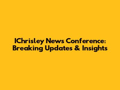 IChrisley News Conference: Breaking Updates & Insights