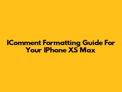 IComment Formatting Guide For Your IPhone XS Max