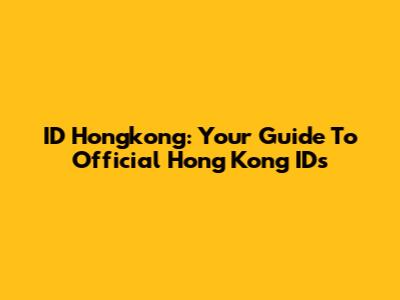 ID Hongkong: Your Guide To Official Hong Kong IDs