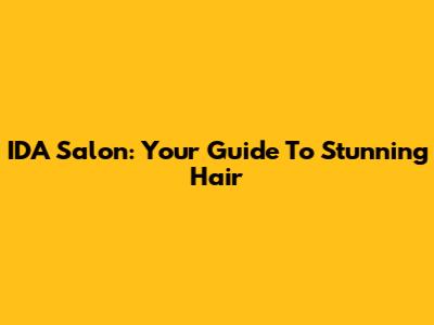 IDA Salon: Your Guide To Stunning Hair