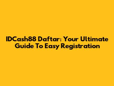 IDCash88 Daftar: Your Ultimate Guide To Easy Registration
