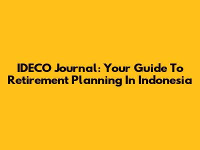 IDECO Journal: Your Guide To Retirement Planning In Indonesia