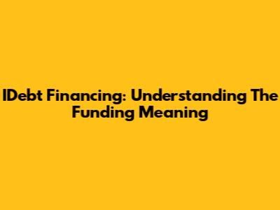 IDebt Financing: Understanding The Funding Meaning