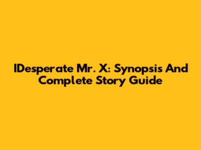 IDesperate Mr. X: Synopsis And Complete Story Guide