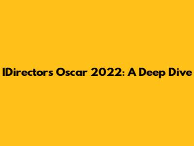 IDirector's Oscar 2022: A Deep Dive