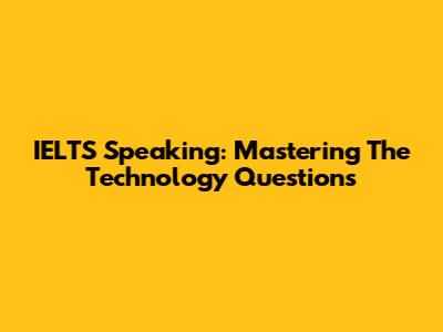 IELTS Speaking: Mastering The Technology Questions