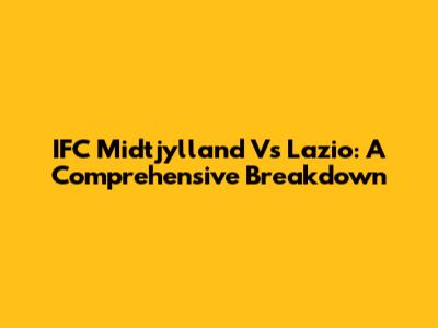 IFC Midtjylland Vs Lazio: A Comprehensive Breakdown