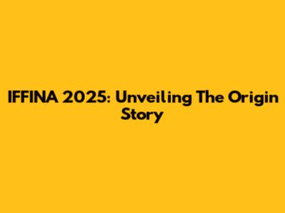 IFFINA 2025: Unveiling The Origin Story