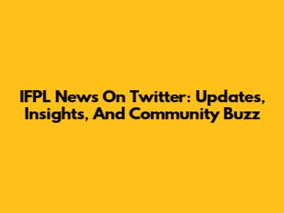 IFPL News On Twitter: Updates, Insights, And Community Buzz