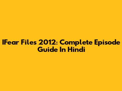 IFear Files 2012: Complete Episode Guide In Hindi