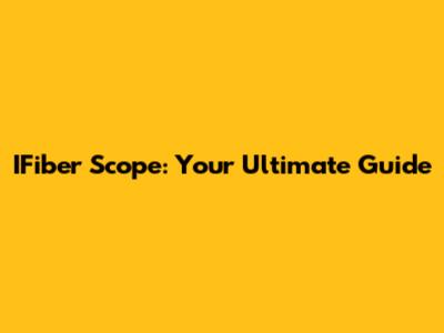 IFiber Scope: Your Ultimate Guide