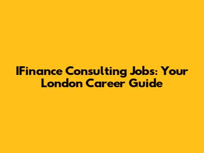 IFinance Consulting Jobs: Your London Career Guide
