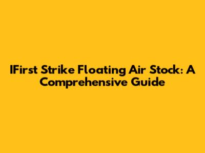 IFirst Strike Floating Air Stock: A Comprehensive Guide