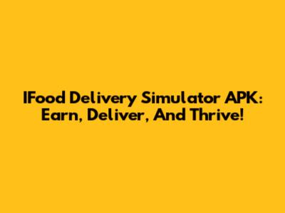 IFood Delivery Simulator APK: Earn, Deliver, And Thrive!