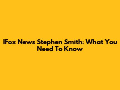 IFox News' Stephen Smith: What You Need To Know