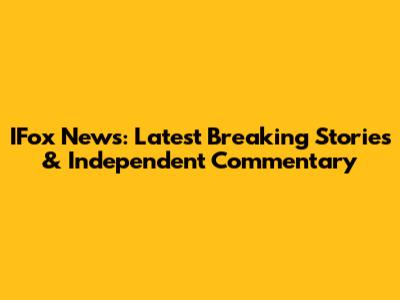 IFox News: Latest Breaking Stories & Independent Commentary