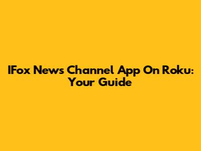 IFox News Channel App On Roku: Your Guide