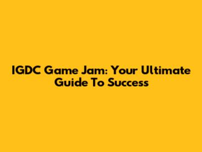 IGDC Game Jam: Your Ultimate Guide To Success