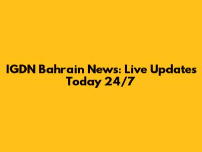 IGDN Bahrain News: Live Updates Today 24/7