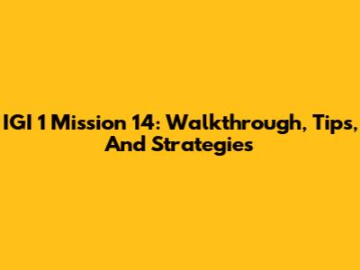 IGI 1 Mission 14: Walkthrough, Tips, And Strategies