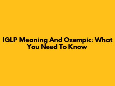 IGLP Meaning And Ozempic: What You Need To Know