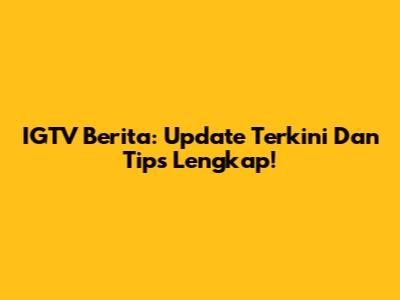 IGTV Berita: Update Terkini Dan Tips Lengkap!