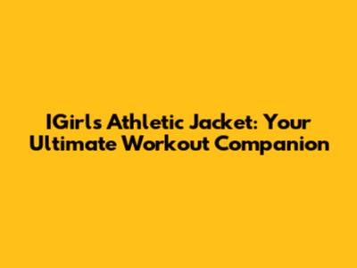 IGirls Athletic Jacket: Your Ultimate Workout Companion